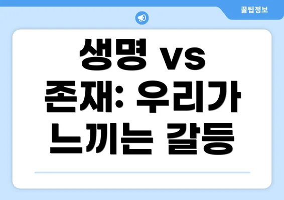생명 vs 존재: 우리가 느끼는 갈등