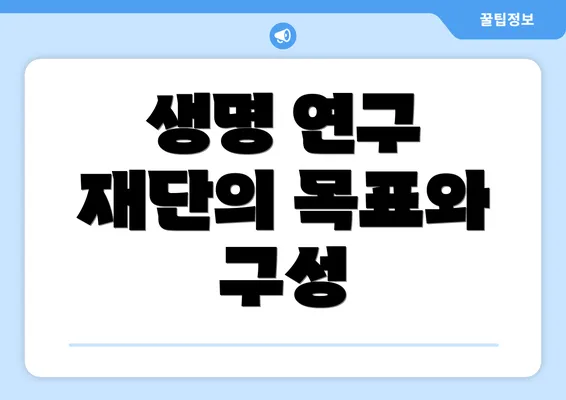 생명 연구 재단의 목표와 구성
