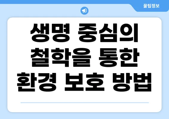 생명 중심의 철학을 통한 환경 보호 방법