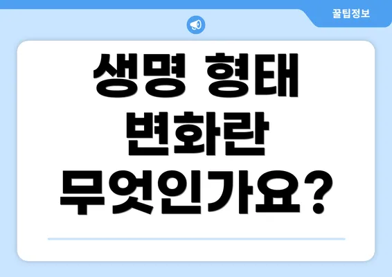 생명 형태 변화란 무엇인가요?