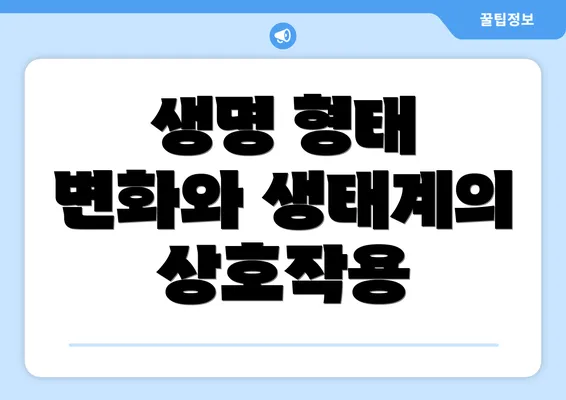 생명 형태 변화와 생태계의 상호작용