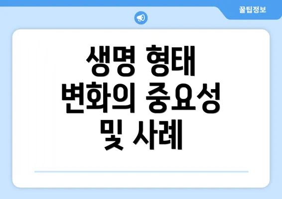 생명 형태 변화의 중요성 및 사례