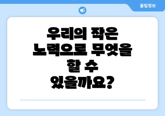 우리의 작은 노력으로 무엇을 할 수 있을까요?