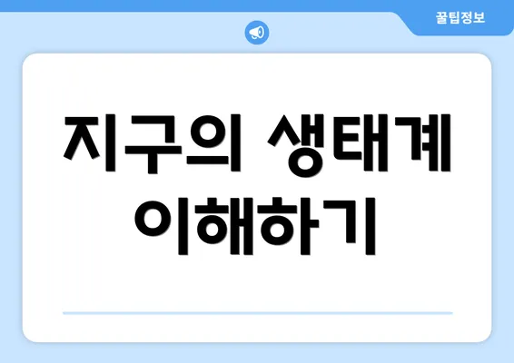 지구의 생태계 이해하기