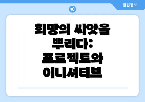 희망의 씨앗을 뿌리다: 프로젝트와 이니셔티브