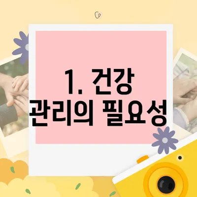 1. 건강 관리의 필요성