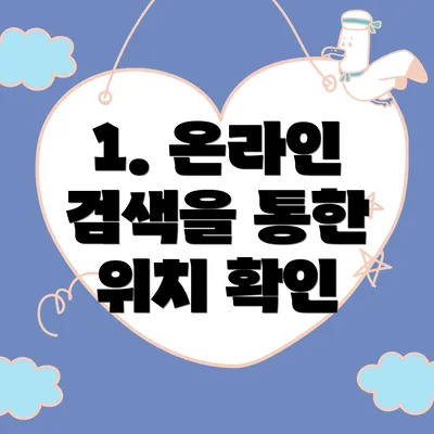 1. 온라인 검색을 통한 위치 확인