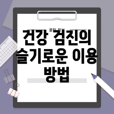 건강 검진의 슬기로운 이용 방법