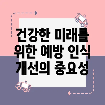 건강한 미래를 위한 예방 인식 개선의 중요성