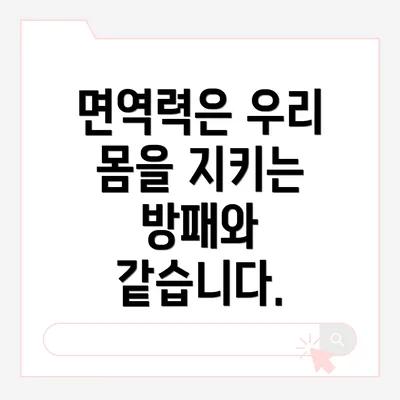 면역력은 우리 몸을 지키는 방패와 같습니다.