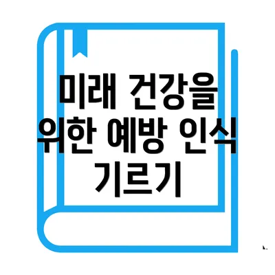 미래 건강을 위한 예방 인식 기르기