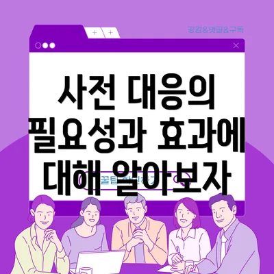 사전 대응의 필요성과 효과에 대해 알아보자