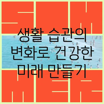 생활 습관의 변화로 건강한 미래 만들기