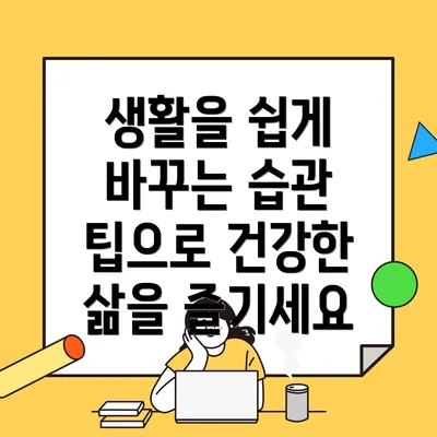 생활을 쉽게 바꾸는 습관 팁으로 건강한 삶을 즐기세요