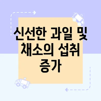 신선한 과일 및 채소의 섭취 증가