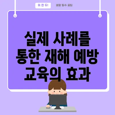 실제 사례를 통한 재해 예방 교육의 효과