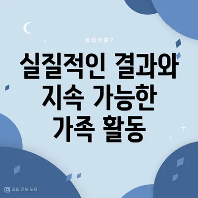 실질적인 결과와 지속 가능한 가족 활동
