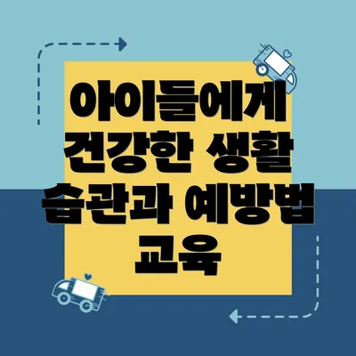 아이들에게 건강한 생활 습관과 예방법 교육
