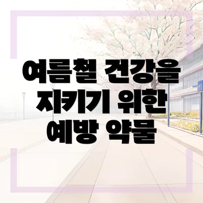 여름철 건강을 지키기 위한 예방 약물