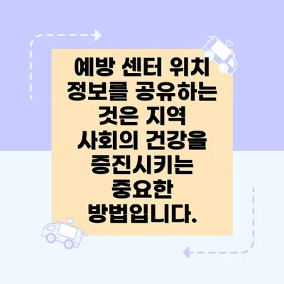 예방 센터 위치 정보를 공유하는 것은 지역 사회의 건강을 증진시키는 중요한 방법입니다.