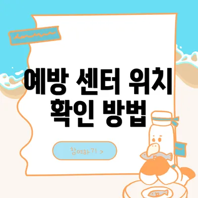 예방 센터 위치 확인 방법