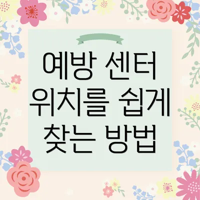 예방 센터 위치를 쉽게 찾는 방법