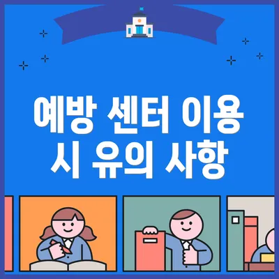예방 센터 이용 시 유의 사항