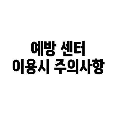 예방 센터 이용시 주의사항