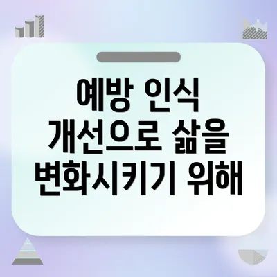 예방 인식 개선으로 삶을 변화시키기 위해