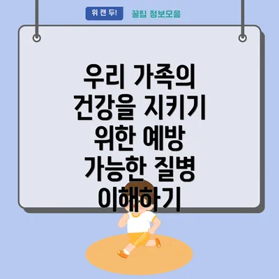 우리 가족의 건강을 지키기 위한 예방 가능한 질병 이해하기