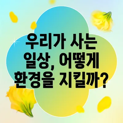 우리가 사는 일상, 어떻게 환경을 지킬까?