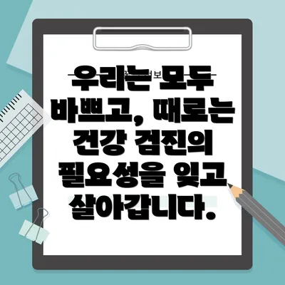 우리는 모두 바쁘고, 때로는 건강 검진의 필요성을 잊고 살아갑니다.