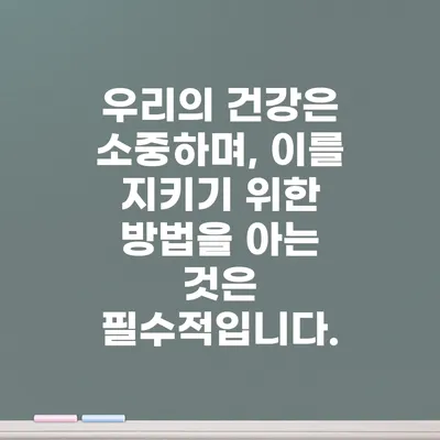 우리의 건강은 소중하며, 이를 지키기 위한 방법을 아는 것은 필수적입니다.