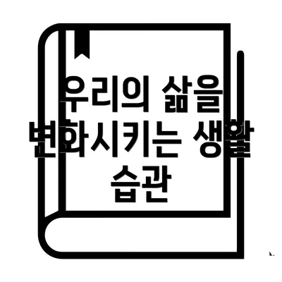 우리의 삶을 변화시키는 생활 습관