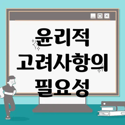 윤리적 고려사항의 필요성