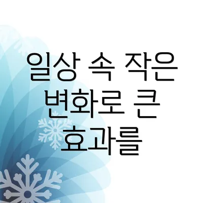 일상 속 작은 변화로 큰 효과를