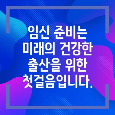 임신 준비는 미래의 건강한 출산을 위한 첫걸음입니다.