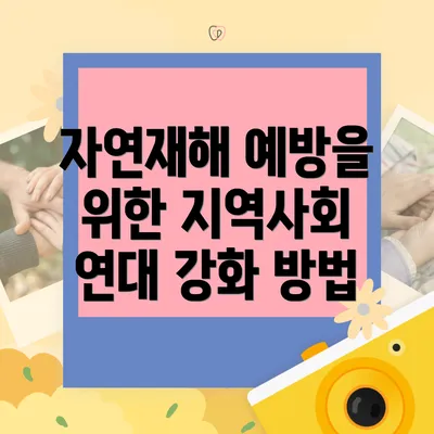 자연재해 예방을 위한 지역사회 연대 강화 방법