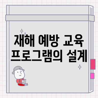 재해 예방 교육 프로그램의 설계