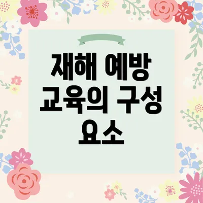 재해 예방 교육의 구성 요소