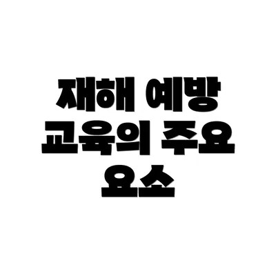 재해 예방 교육의 주요 요소
