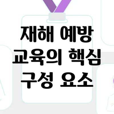 재해 예방 교육의 핵심 구성 요소