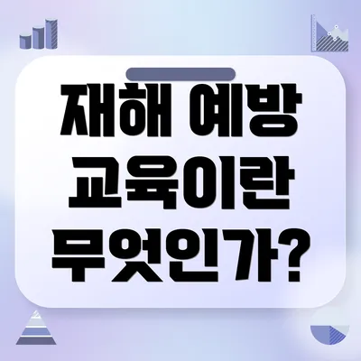 재해 예방 교육이란 무엇인가?