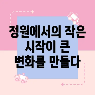 정원에서의 작은 시작이 큰 변화를 만들다