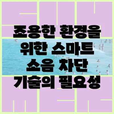 조용한 환경을 위한 스마트 소음 차단 기술의 필요성