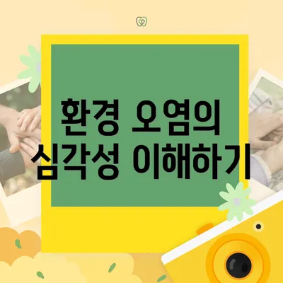 환경 오염의 심각성 이해하기