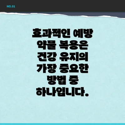 효과적인 예방 약물 복용은 건강 유지의 가장 중요한 방법 중 하나입니다.