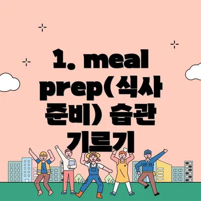 1. meal prep(식사 준비) 습관 기르기