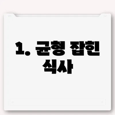 1. 균형 잡힌 식사