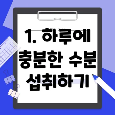 1. 하루에 충분한 수분 섭취하기